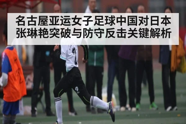 名古屋亚运女子足球中国对日本 张琳艳突破与防守反击关键解析
