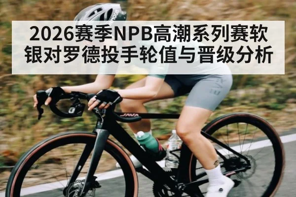 2026赛季NPB高潮系列赛软银对罗德投手轮值与晋级分析