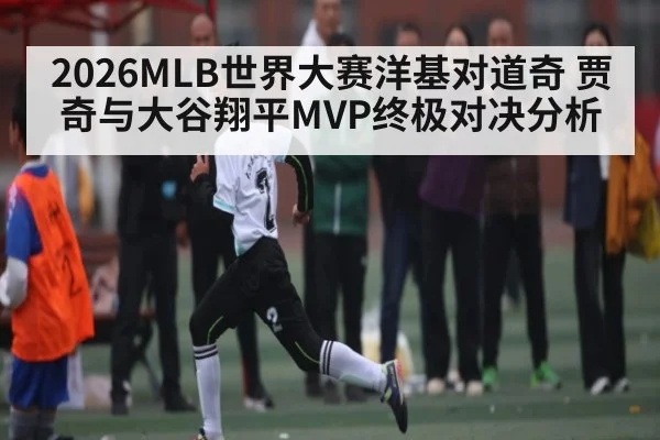 2026MLB世界大赛洋基对道奇 贾奇与大谷翔平MVP终极对决分析